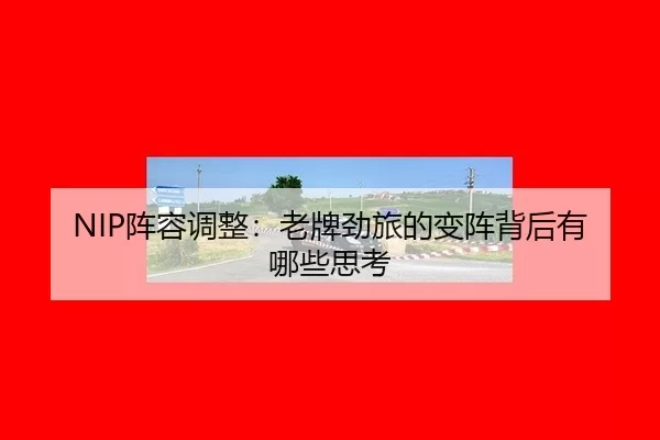 NIP阵容调整：老牌劲旅的变阵背后有哪些思考